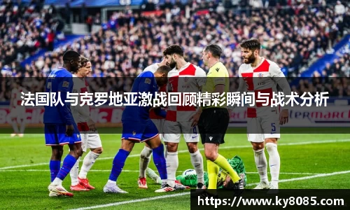 法国队与克罗地亚激战回顾精彩瞬间与战术分析